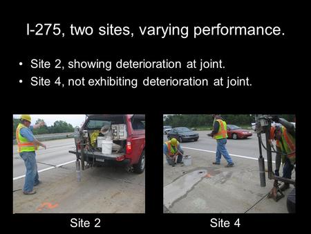 I-275, two sites, varying performance. Site 2, showing deterioration at joint. Site 4, not exhibiting deterioration at joint. Site 2Site 4.