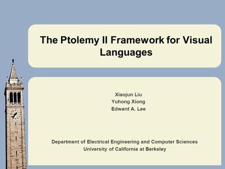 Department of Electrical Engineering and Computer Sciences University of California at Berkeley The Ptolemy II Framework for Visual Languages Xiaojun Liu.