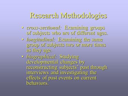 Research Methodologies cross-sectional: Examining groups of subjects who are of different ages.cross-sectional: Examining groups of subjects who are of.