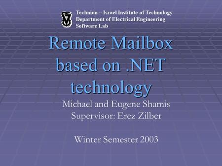 Technion – Israel Institute of Technology Department of Electrical Engineering Software Lab Remote Mailbox based on.NET technology Michael and Eugene Shamis.
