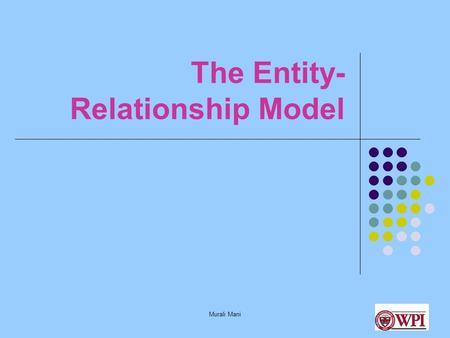 Murali Mani The Entity- Relationship Model. Murali Mani Database Design Stages Application Requirements Conceptual Design Logical Design Physical Design.