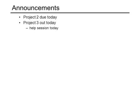 Project 2 due today Project 3 out today –help session today Announcements.