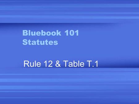 Bluebook 101 Statutes Rule 12 & Table T.1. Sources 1.Current official code & supp. 2.Unofficial code & supp. 3.Official session laws 4.Unofficial session.