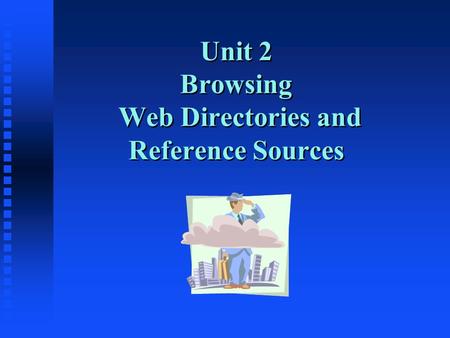 Unit 2 Browsing Web Directories and Reference Sources.