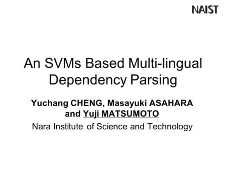 An SVMs Based Multi-lingual Dependency Parsing Yuchang CHENG, Masayuki ASAHARA and Yuji MATSUMOTO Nara Institute of Science and Technology.