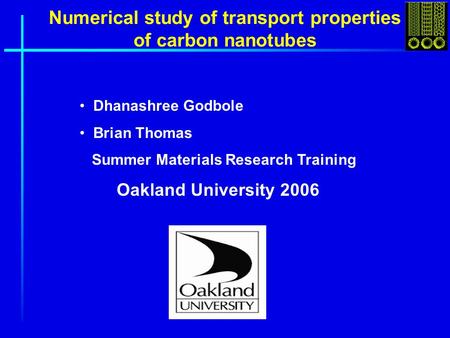 Numerical study of transport properties of carbon nanotubes Dhanashree Godbole Brian Thomas Summer Materials Research Training Oakland University 2006.