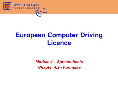 European Computer Driving Licence Module 4 – Spreadsheets Chapter 4.2 - Formulae.