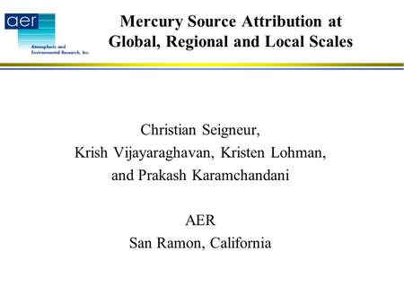 Mercury Source Attribution at Global, Regional and Local Scales Christian Seigneur, Krish Vijayaraghavan, Kristen Lohman, and Prakash Karamchandani AER.