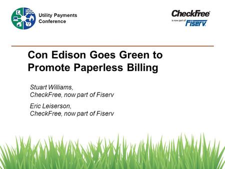 Con Edison Goes Green to Promote Paperless Billing Stuart Williams, CheckFree, now part of Fiserv Eric Leiserson, CheckFree, now part of Fiserv Utility.