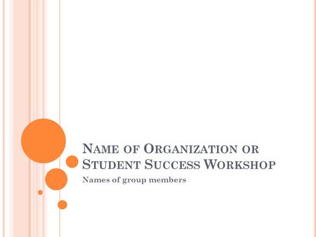 N AME OF O RGANIZATION OR S TUDENT S UCCESS W ORKSHOP Names of group members.
