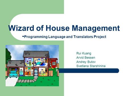 Wizard of House Management - Programming Language and Translators Project Rui Kuang Arvid Bessen Andrey Butov Svetlana Starshinina.