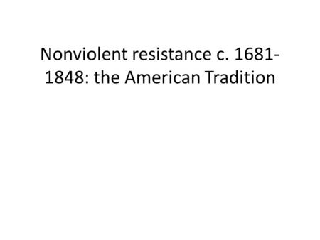 Nonviolent resistance c. 1681- 1848: the American Tradition.