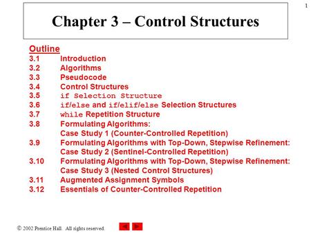  2002 Prentice Hall. All rights reserved. 1 Chapter 3 – Control Structures Outline 3.1 Introduction 3.2 Algorithms 3.3 Pseudocode 3.4Control Structures.