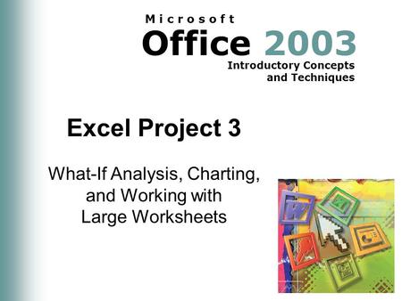 Office 2003 Introductory Concepts and Techniques M i c r o s o f t Excel Project 3 What-If Analysis, Charting, and Working with Large Worksheets.