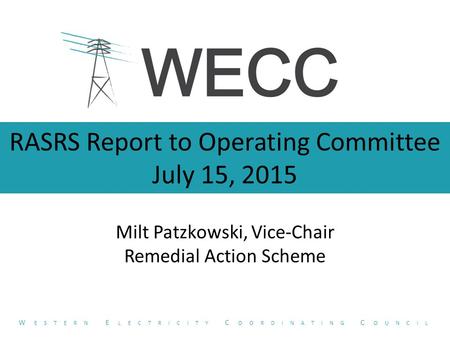 RASRS Report to Operating Committee July 15, 2015 Milt Patzkowski, Vice-Chair Remedial Action Scheme W ESTERN E LECTRICITY C OORDINATING C OUNCIL.