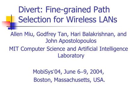 Divert: Fine-grained Path Selection for Wireless LANs Allen Miu, Godfrey Tan, Hari Balakrishnan, and John Apostolopoulos MIT Computer Science and Artificial.
