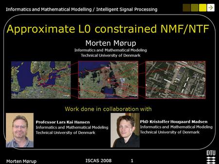 Informatics and Mathematical Modelling / Intelligent Signal Processing ISCAS 2008 1 Morten Mørup Approximate L0 constrained NMF/NTF Morten Mørup Informatics.