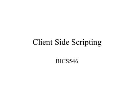 Client Side Scripting BICS546. Client-Side vs Server-Side Scripting Client-side scripting: –The browser requests a page. –The server sends the page to.