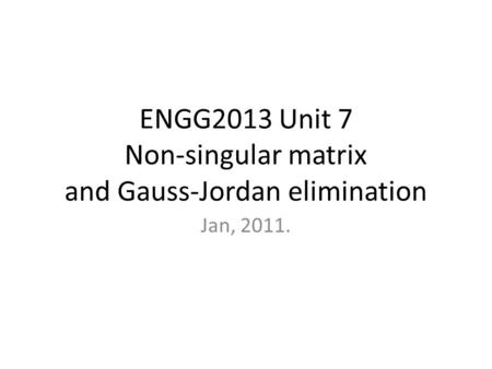 ENGG2013 Unit 7 Non-singular matrix and Gauss-Jordan elimination Jan, 2011.