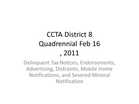 CCTA District 8 Quadrennial Feb 16, 2011 Delinquent Tax Notices, Endorsements, Advertising, Distraints, Mobile Home Notifications, and Severed Mineral.