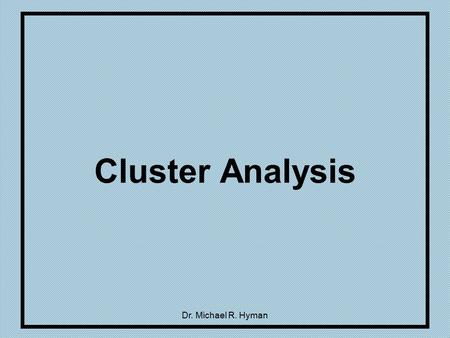 Dr. Michael R. Hyman Cluster Analysis. 2 Introduction Also called classification analysis and numerical taxonomy Goal: assign objects to groups so that.