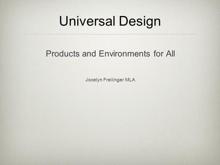 Universal Design Products and Environments for All Jocelyn Freilinger MLA.