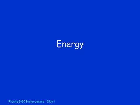 Physics 3050 Energy Lecture Slide 1 Energy. Physics 3050 Energy Lecture Slide 2 Work Work = (Force in direction of motion)*distance W, Joule (J) = N-m.