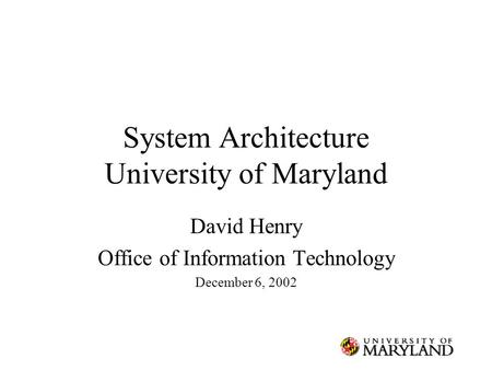System Architecture University of Maryland David Henry Office of Information Technology December 6, 2002.