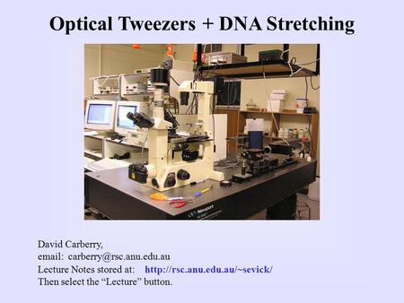 Optical Tweezers + DNA Stretching Lecture Notes stored at:  Then select the “Lecture” button. David Carberry,