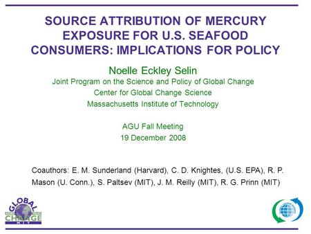 SOURCE ATTRIBUTION OF MERCURY EXPOSURE FOR U.S. SEAFOOD CONSUMERS: IMPLICATIONS FOR POLICY Noelle Eckley Selin Joint Program on the Science and Policy.