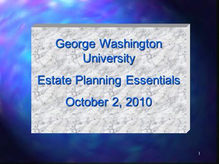 1 George Washington University Estate Planning Essentials October 2, 2010.