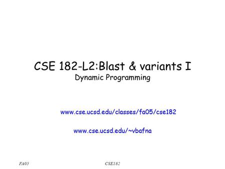FA05CSE182 CSE 182-L2:Blast & variants I Dynamic Programming www.cse.ucsd.edu/classes/fa05/cse182 www.cse.ucsd.edu/~vbafna.