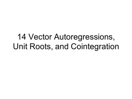 14 Vector Autoregressions, Unit Roots, and Cointegration.