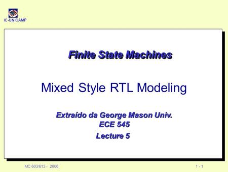 IC-UNICAMP MC 603/613 - 20061 - 1 Finite State Machines Mixed Style RTL Modeling Extraído da George Mason Univ. ECE 545 Lecture 5.