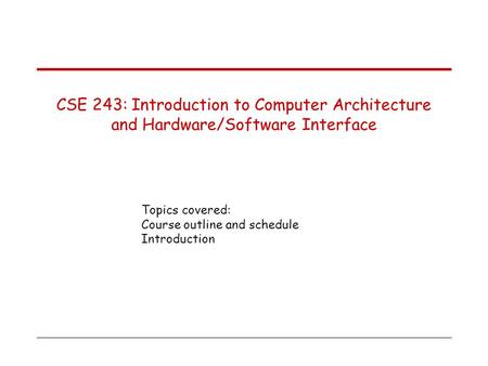 General information CSE 243	: Introduction to Computer Architecture and Hardware /Software Interface. Instructor	: Swapna S. Gokhale Phone 		: 6-2772.