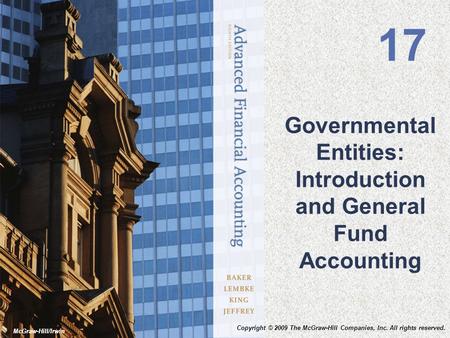 McGraw-Hill/Irwin Governmental Entities: Introduction and General Fund Accounting 17 Copyright © 2009 The McGraw-Hill Companies, Inc. All rights reserved.