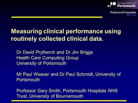 Portsmouth Hospitals NHS Trust Dr David Prytherch and Dr Jim Briggs Health Care Computing Group University of Portsmouth Mr Paul Weaver and Dr Paul Schmidt,