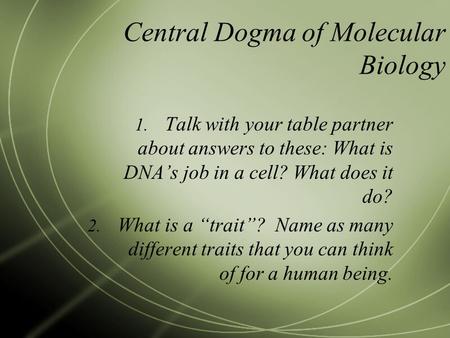 Central Dogma of Molecular Biology 1. Talk with your table partner about answers to these: What is DNA’s job in a cell? What does it do? 2. What is a “trait”?