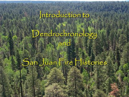 Introduction to Dendrochronology and San Juan Fire Histories.