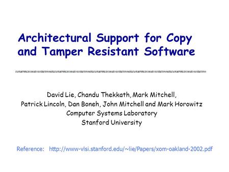 Architectural Support for Copy and Tamper Resistant Software David Lie, Chandu Thekkath, Mark Mitchell, Patrick Lincoln, Dan Boneh, John Mitchell and Mark.