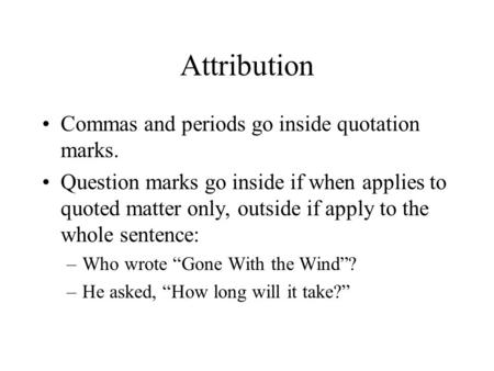 Attribution Commas and periods go inside quotation marks. Question marks go inside if when applies to quoted matter only, outside if apply to the whole.