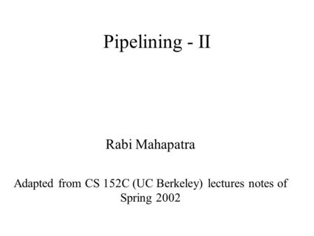 Pipelining - II Rabi Mahapatra Adapted from CS 152C (UC Berkeley) lectures notes of Spring 2002.