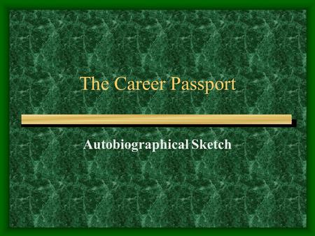 The Career Passport Autobiographical Sketch. The autobiographical sketch tells –Additional information about you –Shows your writing ability.
