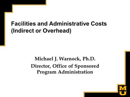 Facilities and Administrative Costs (Indirect or Overhead) Michael J. Warnock, Ph.D. Director, Office of Sponsored Program Administration.