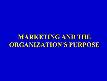 MARKETING AND THE ORGANIZATION'S PURPOSE. You will understand: The purpose of an organization is to get and keep customers. To keep customers you must.