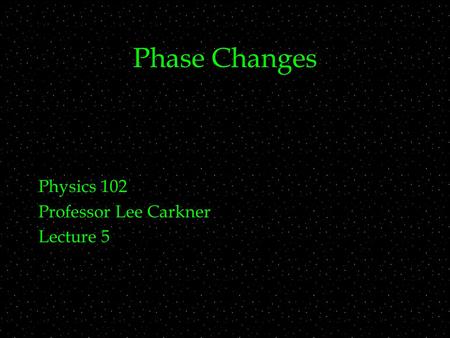 Phase Changes Physics 102 Professor Lee Carkner Lecture 5.