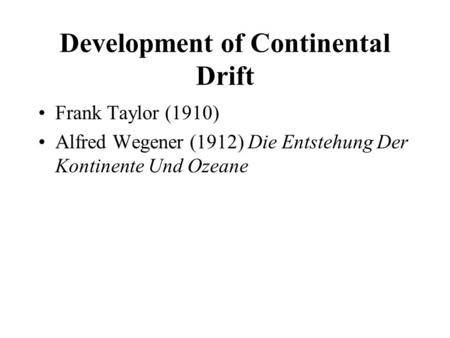 Development of Continental Drift Frank Taylor (1910) Alfred Wegener (1912) Die Entstehung Der Kontinente Und Ozeane.
