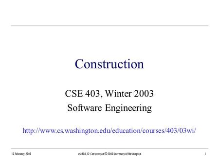 12-February-2003cse403-12-Construction © 2003 University of Washington1 Construction CSE 403, Winter 2003 Software Engineering