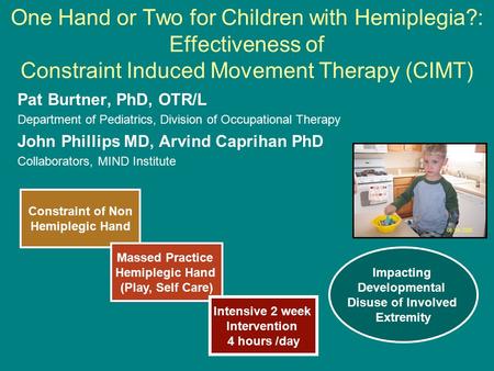 One Hand or Two for Children with Hemiplegia?: Effectiveness of Constraint Induced Movement Therapy (CIMT) Pat Burtner, PhD, OTR/L Department of Pediatrics,