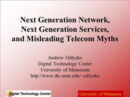 University of Minnesota Next Generation Network, Next Generation Services, and Misleading Telecom Myths Andrew Odlyzko Digital Technology Center University.
